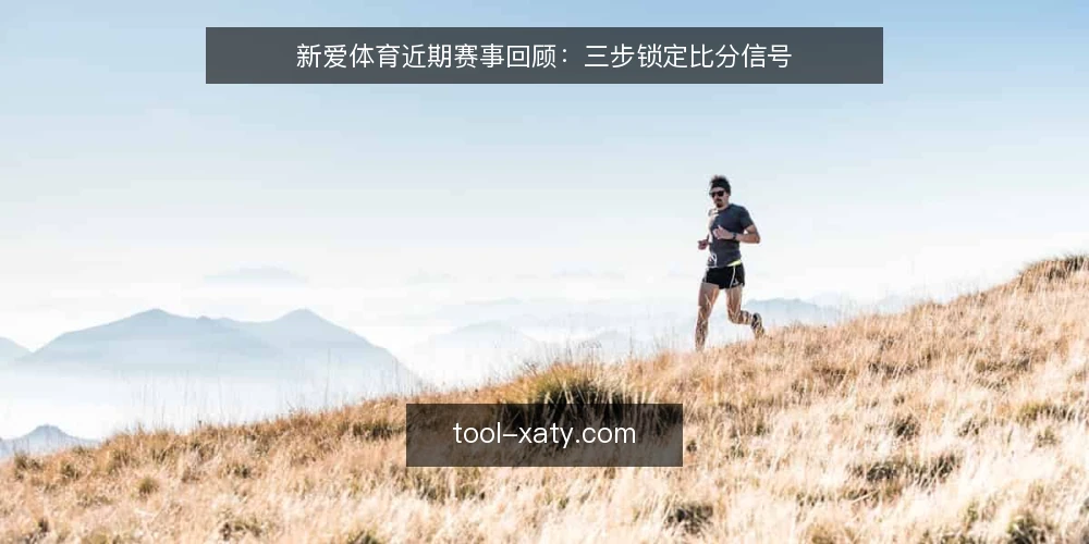 新爱体育近期赛事回顾:三步锁定比分信号 — 确认赛事时间窗口 配图