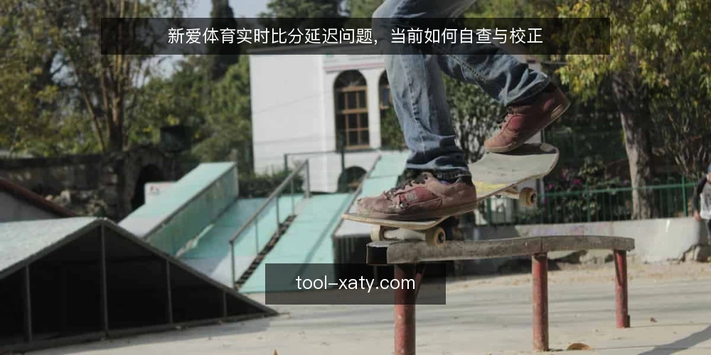 新爱体育实时比分延迟问题，当前如何自查与校正 — 实时比分延迟的观赛困扰 配图
