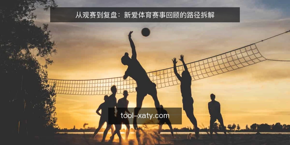 从观赛到复盘:新爱体育赛事回顾的路径拆解 — 赛前:明确观赛目标与信息基线 配图