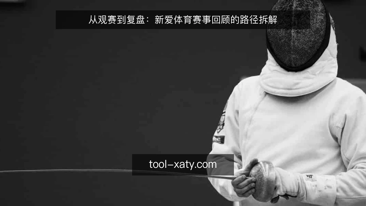 从观赛到复盘：新爱体育赛事回顾的路径拆解