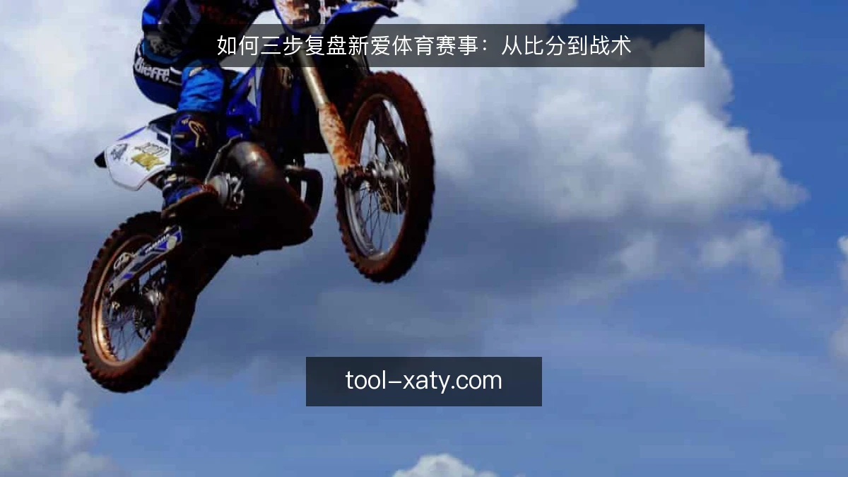 如何三步复盘新爱体育赛事：从比分到战术