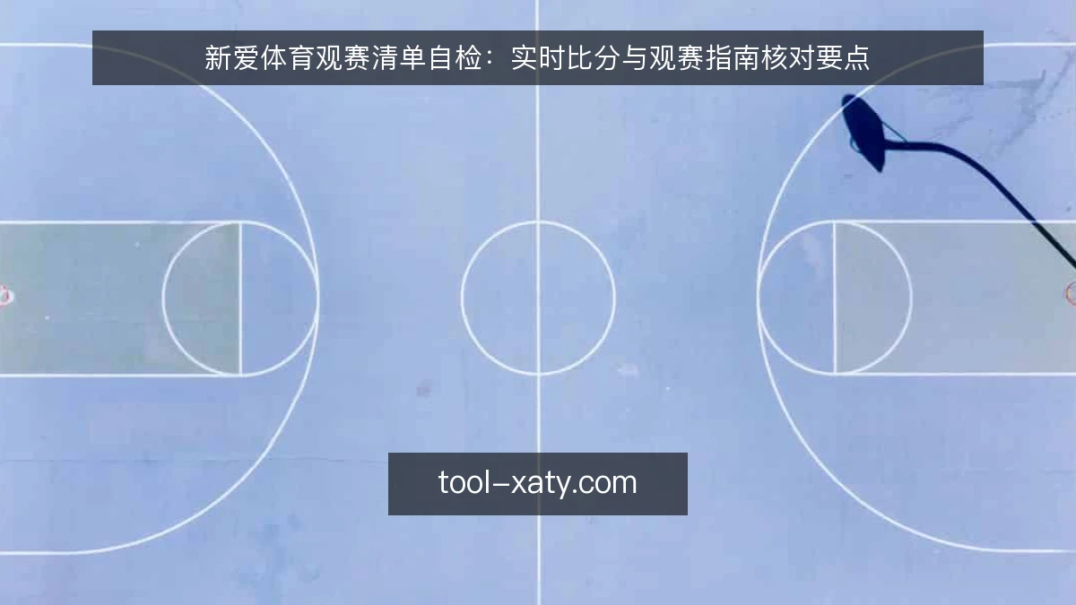 新爱体育观赛清单自检:实时比分与观赛指南核对要点