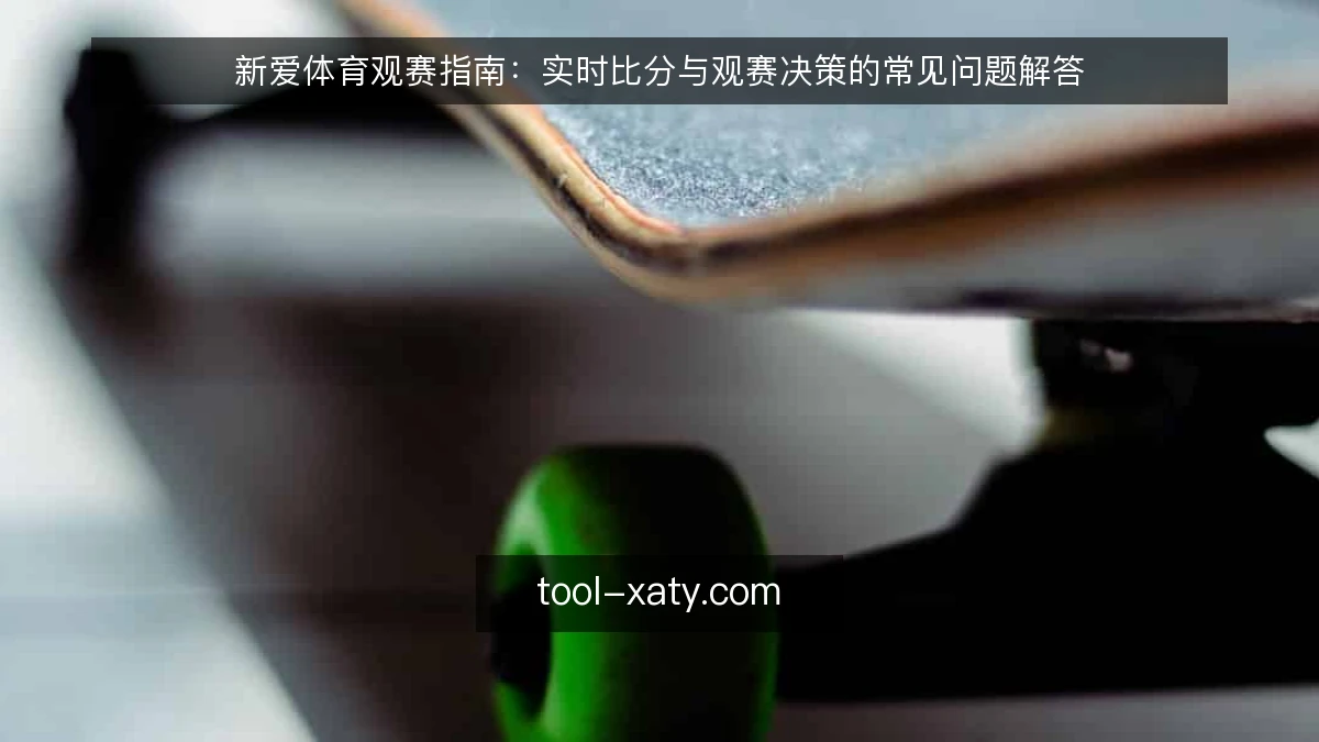 新爱体育观赛指南：实时比分与观赛决策的常见问题解答