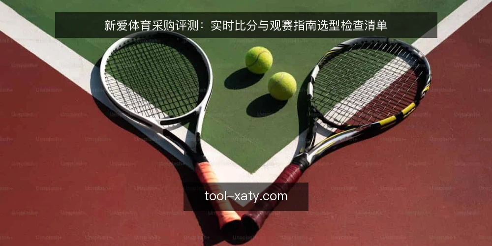 新爱体育采购评测：实时比分与观赛指南选型检查清单 — 为何现在审计你的观赛工具 配图