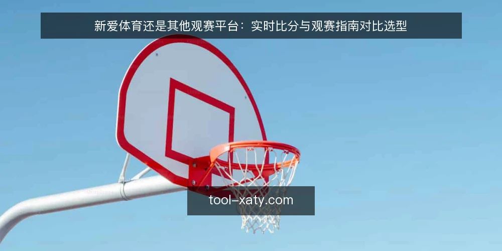 新爱体育还是其他观赛平台:实时比分与观赛指南对比选型 — 先定决策标准:实时比分与观赛指南的关键维度 配图