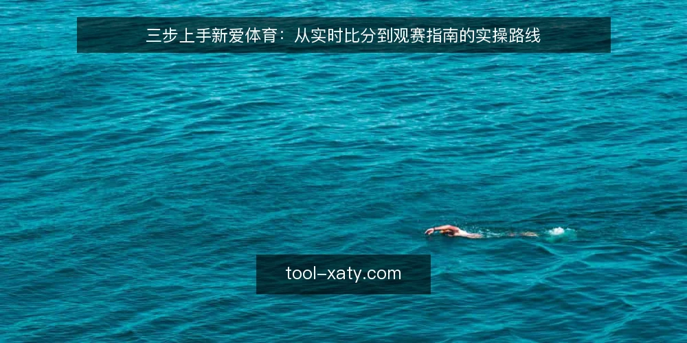三步上手新爱体育:从实时比分到观赛指南的实操路线 — 准备阶段:明确观赛目标与设备环境 配图