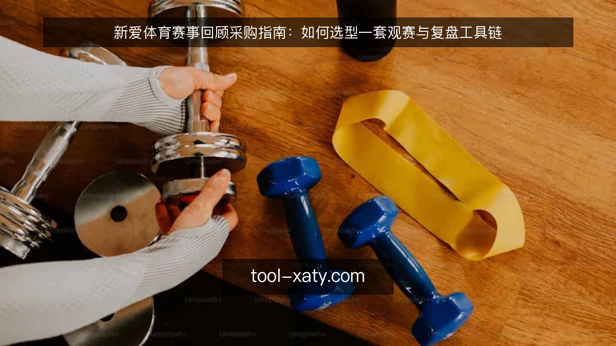 新爱体育赛事回顾采购指南：如何选型一套观赛与复盘工具链
