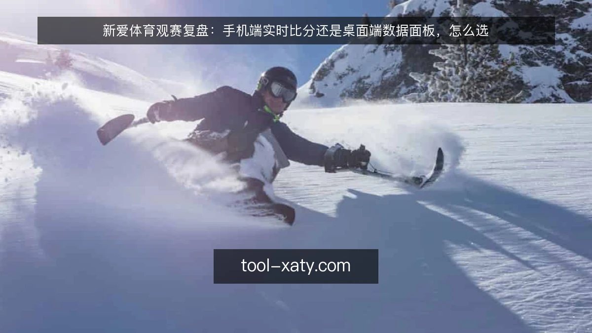 新爱体育观赛复盘：手机端实时比分还是桌面端数据面板，怎么选