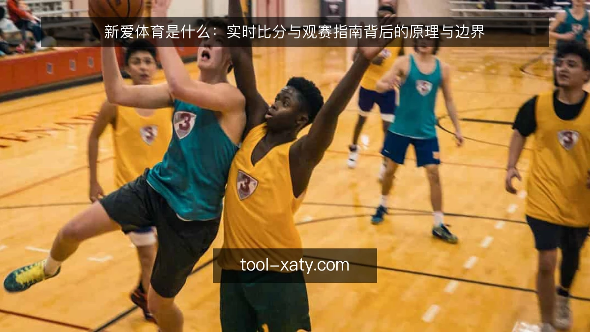 新爱体育是什么:实时比分与观赛指南背后的原理与边界