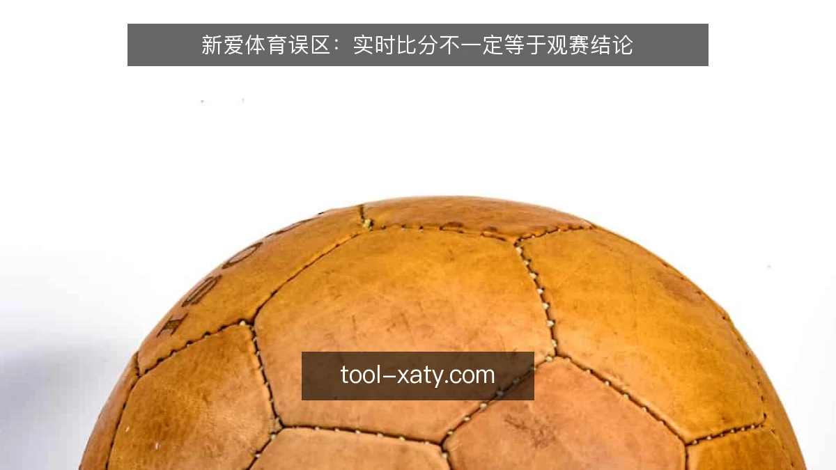 新爱体育误区:实时比分不一定等于观赛结论