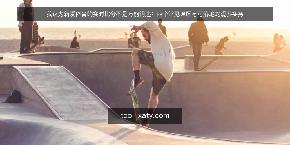 我认为新爱体育的实时比分不是万能钥匙:四个常见误区与可落地的观赛实务 — 先厘清一个前提:新爱体育提供的是信息,不是结果 配图