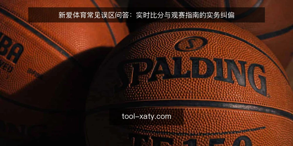 新爱体育常见误区问答:实时比分与观赛指南的实务纠偏 — 先厘清一个问题:新爱体育的实时比分与观赛指南各自解决什么 配图