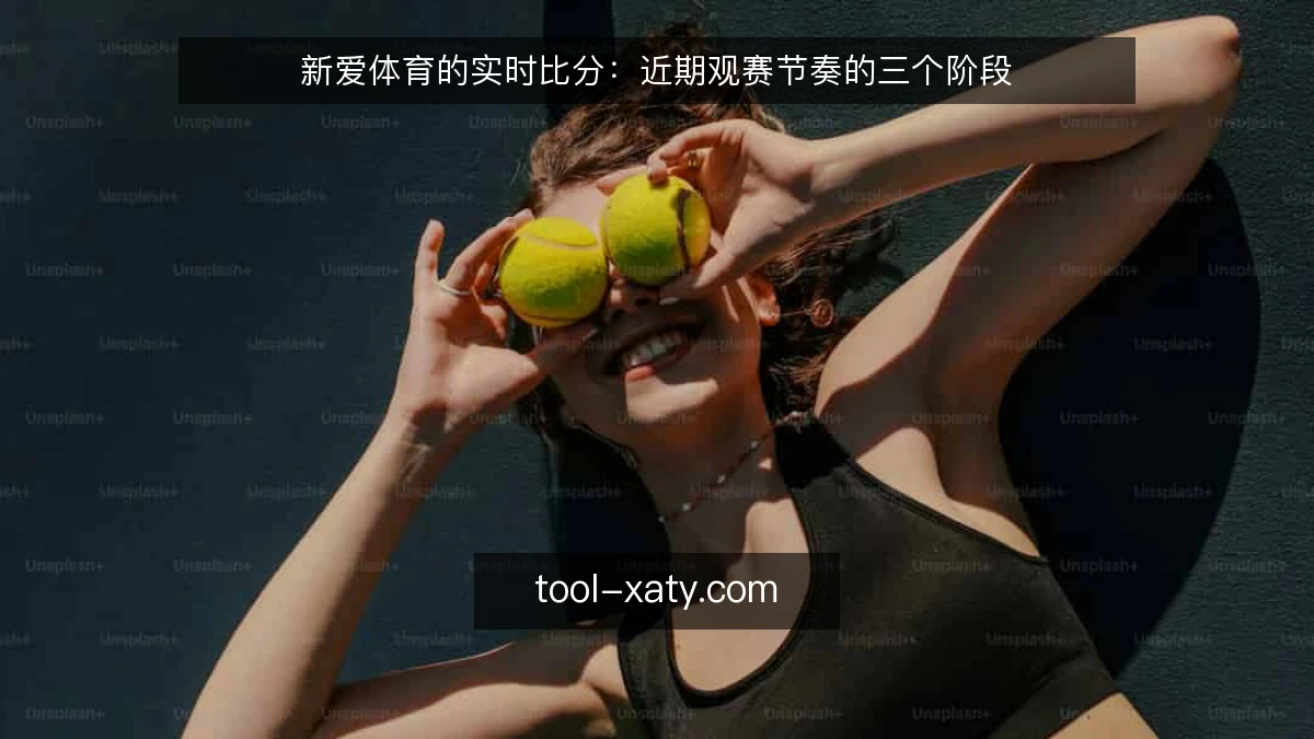 新爱体育的实时比分:近期观赛节奏的三个阶段